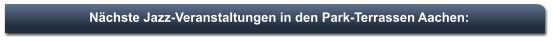 Nächste Jazz-Veranstaltungen in den Park-Terrassen Aachen: